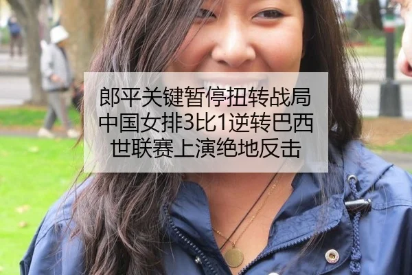 郎平关键暂停扭转战局 中国女排3比1逆转巴西 世联赛上演绝地反击
