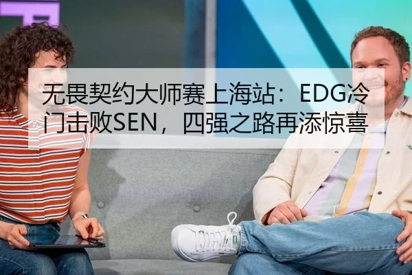 无畏契约大师赛上海站：EDG冷门击败SEN，四强之路再添惊喜
