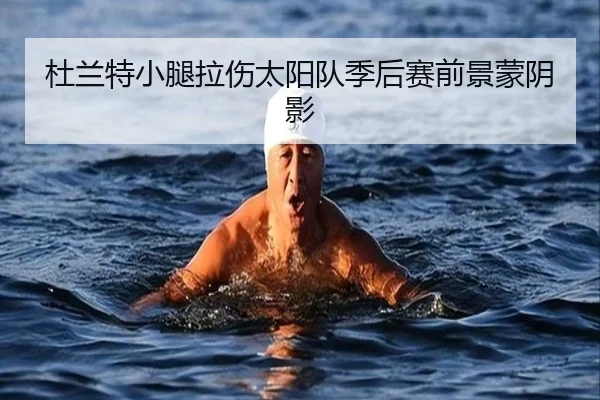 杜兰特小腿拉伤太阳队季后赛前景蒙阴影